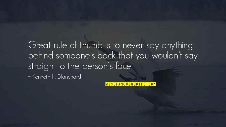 Say It To My Face Not Behind My Back Quotes By Kenneth H. Blanchard: Great rule of thumb is to never say