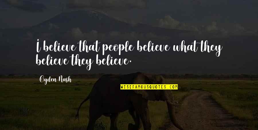 Say It To My Face Pic Quotes By Ogden Nash: I believe that people believe what they believe