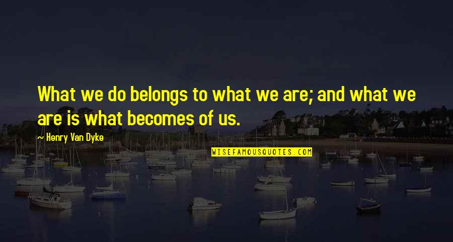 Say More Talk Less Quotes By Henry Van Dyke: What we do belongs to what we are;