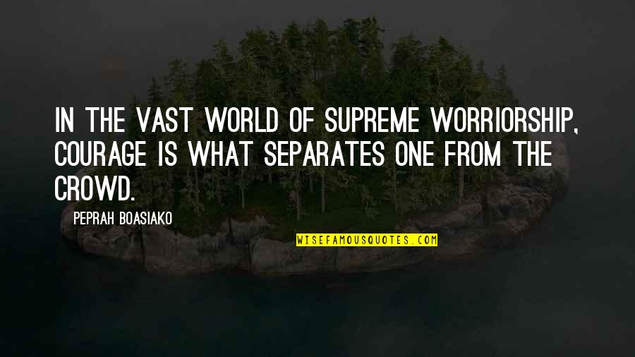 Say My Name J Kenner Quotes By Peprah Boasiako: In the vast world of supreme worriorship, courage