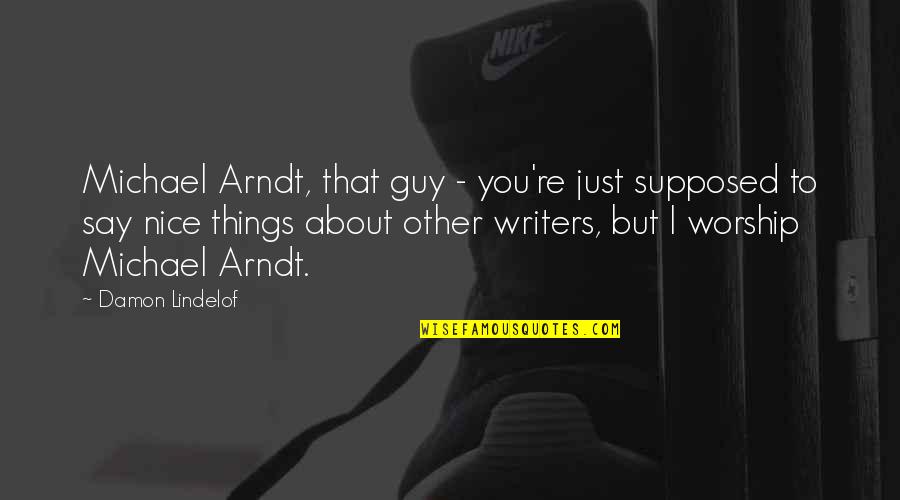 Say Nice Things Quotes By Damon Lindelof: Michael Arndt, that guy - you're just supposed