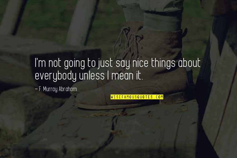 Say Nice Things Quotes By F. Murray Abraham: I'm not going to just say nice things