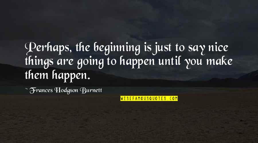 Say Nice Things Quotes By Frances Hodgson Burnett: Perhaps, the beginning is just to say nice