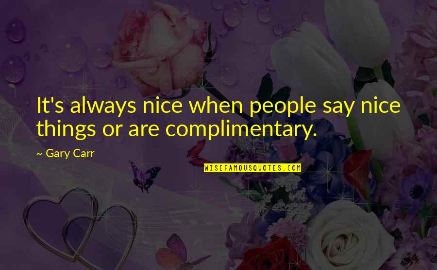 Say Nice Things Quotes By Gary Carr: It's always nice when people say nice things
