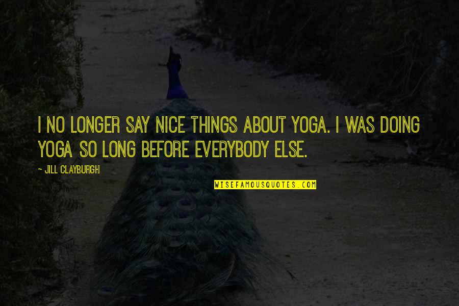 Say Nice Things Quotes By Jill Clayburgh: I no longer say nice things about yoga.