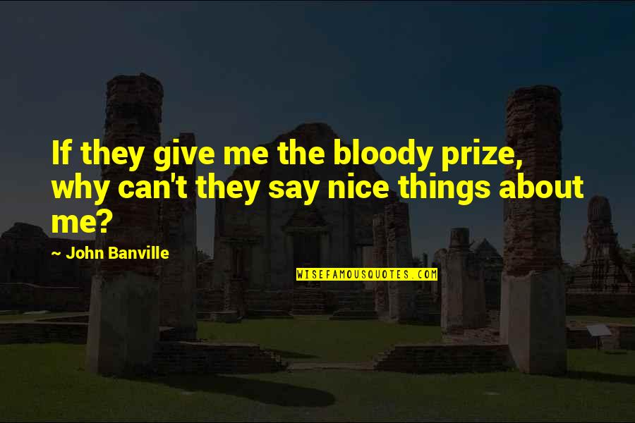 Say Nice Things Quotes By John Banville: If they give me the bloody prize, why