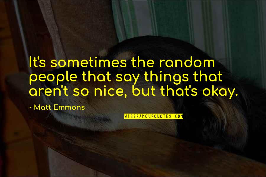 Say Nice Things Quotes By Matt Emmons: It's sometimes the random people that say things