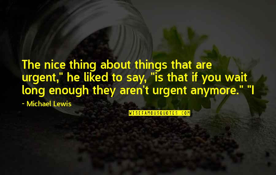 Say Nice Things Quotes By Michael Lewis: The nice thing about things that are urgent,"