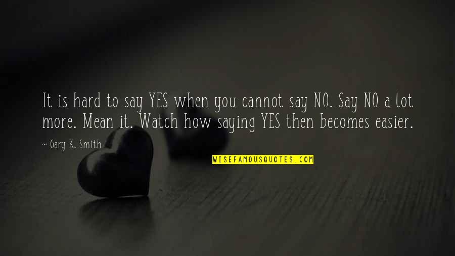 Say No More Quotes By Gary K. Smith: It is hard to say YES when you