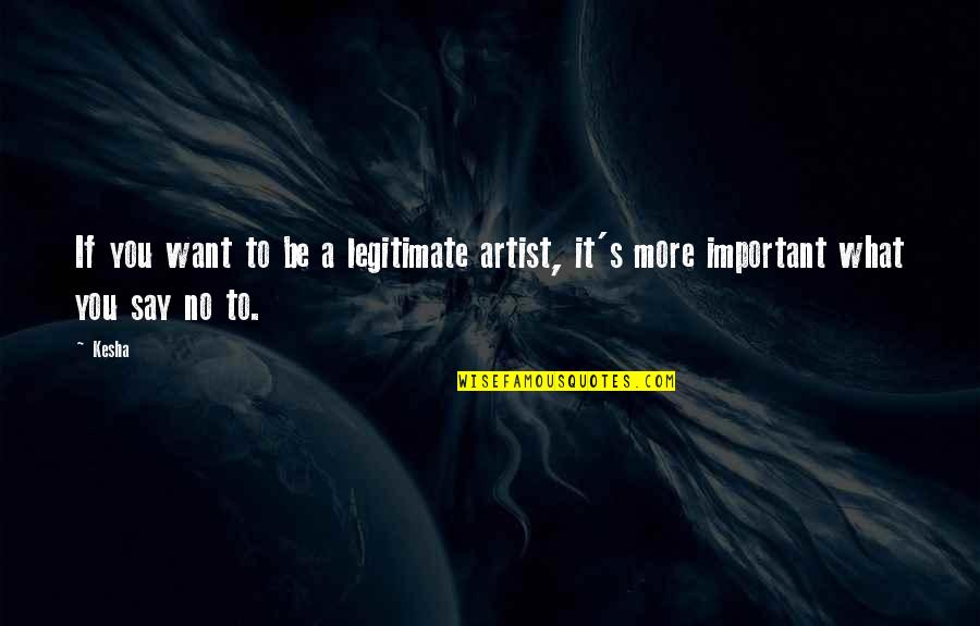 Say No More Quotes By Kesha: If you want to be a legitimate artist,