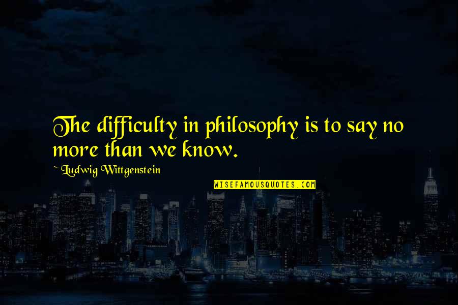 Say No More Quotes By Ludwig Wittgenstein: The difficulty in philosophy is to say no