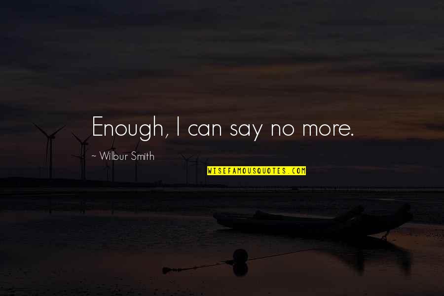 Say No More Quotes By Wilbur Smith: Enough, I can say no more.