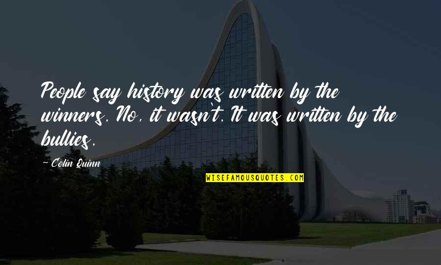 Say No To Bully Quotes By Colin Quinn: People say history was written by the winners. Say No To Bully Quotes By Colin Quinn: People say history was written by the winners.