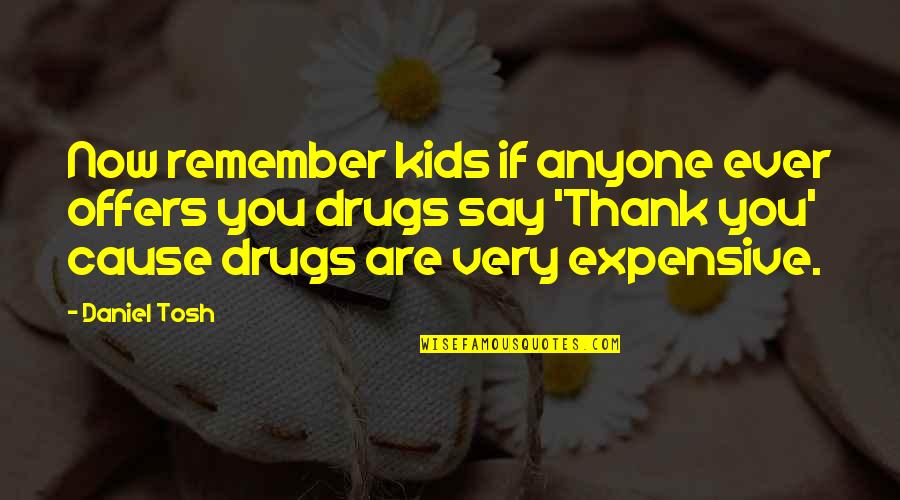 Say No To Drug Quotes By Daniel Tosh: Now remember kids if anyone ever offers you Say No To Drug Quotes By Daniel Tosh: Now remember kids if anyone ever offers you