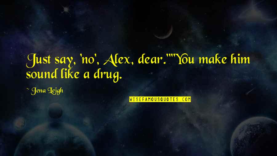Say No To Drug Quotes By Jena Leigh: Just say, 'no', Alex, dear.""You make him sound