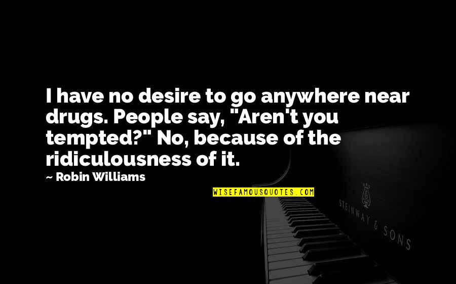 Say No To Drug Quotes By Robin Williams: I have no desire to go anywhere near Say No To Drug Quotes By Robin Williams: I have no desire to go anywhere near