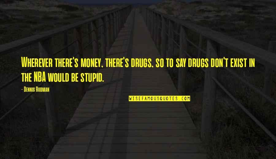 Say No To Drugs Quotes By Dennis Rodman: Wherever there's money, there's drugs, so to say