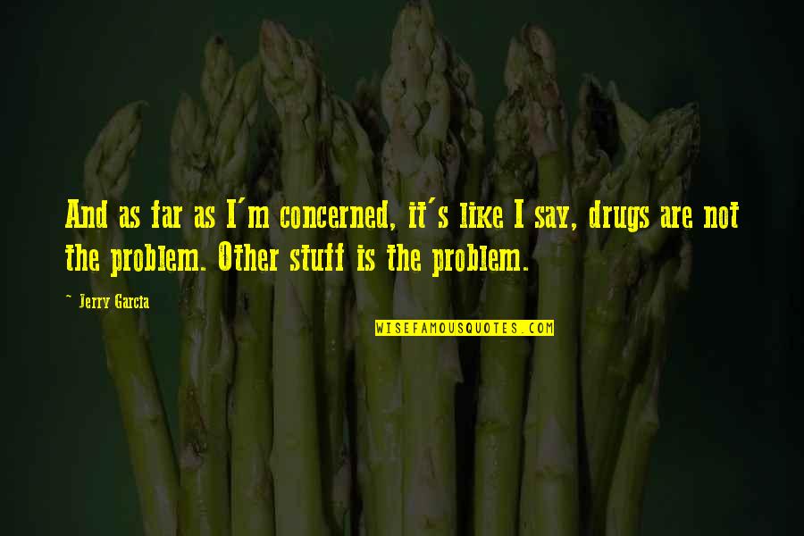 Say No To Drugs Quotes By Jerry Garcia: And as far as I'm concerned, it's like