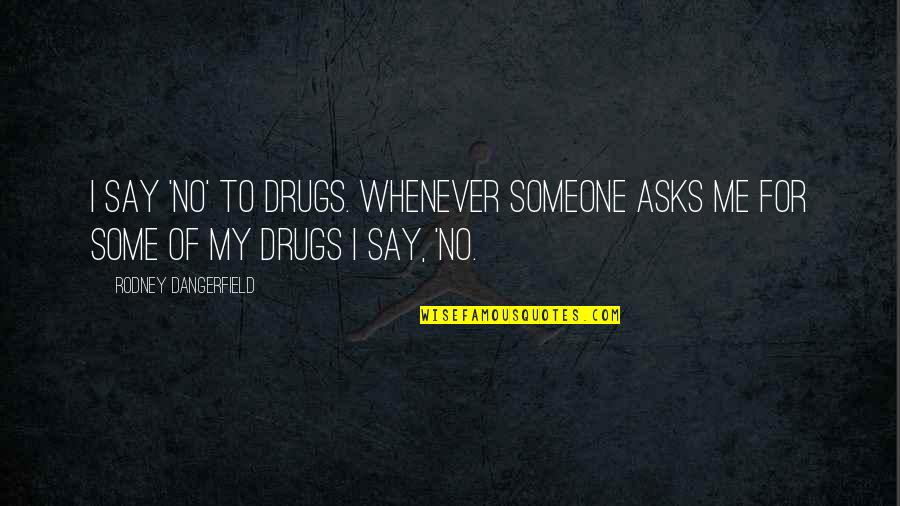 Say No To Drugs Quotes By Rodney Dangerfield: I say 'no' to drugs. Whenever someone asks