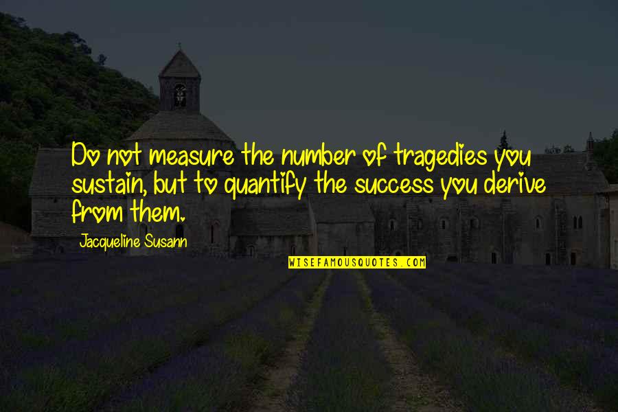 Say No To Smoking Quotes By Jacqueline Susann: Do not measure the number of tragedies you Say No To Smoking Quotes By Jacqueline Susann: Do not measure the number of tragedies you
