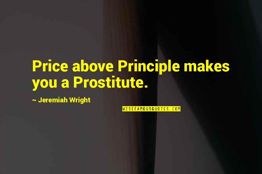Say One Thing And Do Another Quotes By Jeremiah Wright: Price above Principle makes you a Prostitute. Say One Thing And Do Another Quotes By Jeremiah Wright: Price above Principle makes you a Prostitute.