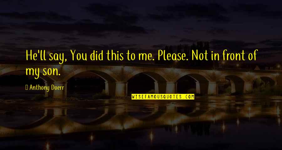 Say Please Quotes By Anthony Doerr: He'll say, You did this to me. Please. Say Please Quotes By Anthony Doerr: He'll say, You did this to me. Please.