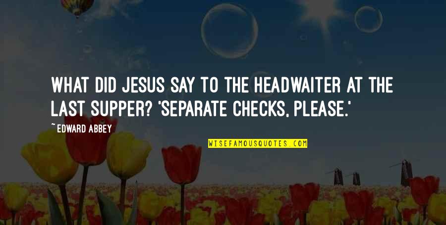 Say Please Quotes By Edward Abbey: What did Jesus say to the headwaiter at