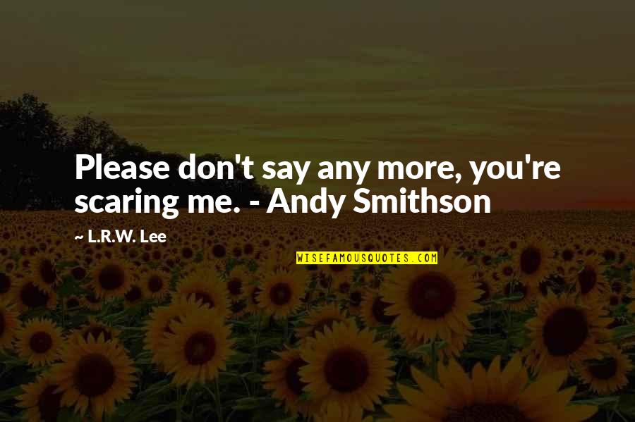 Say Please Quotes By L.R.W. Lee: Please don't say any more, you're scaring me.