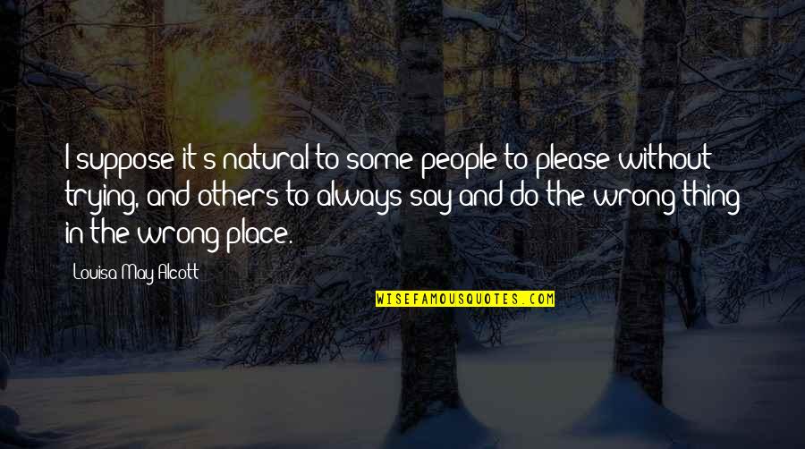 Say Please Quotes By Louisa May Alcott: I suppose it's natural to some people to Say Please Quotes By Louisa May Alcott: I suppose it's natural to some people to