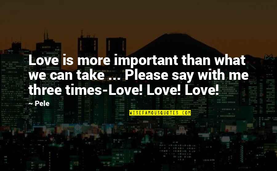 Say Please Quotes By Pele: Love is more important than what we can Say Please Quotes By Pele: Love is more important than what we can
