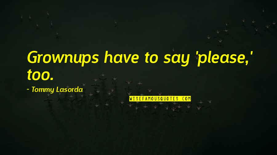 Say Please Quotes By Tommy Lasorda: Grownups have to say 'please,' too. Say Please Quotes By Tommy Lasorda: Grownups have to say 'please,' too.