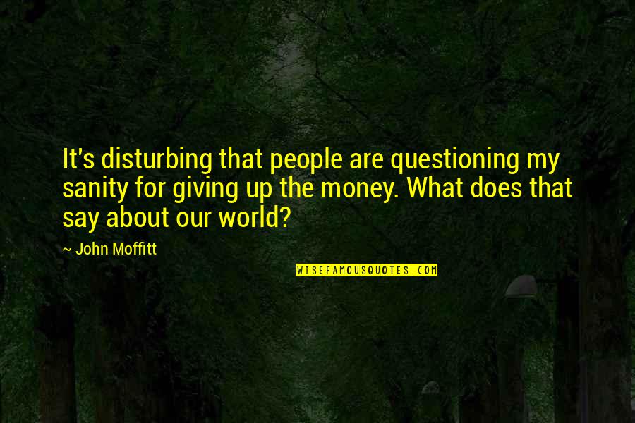 Say Quotes By John Moffitt: It's disturbing that people are questioning my sanity