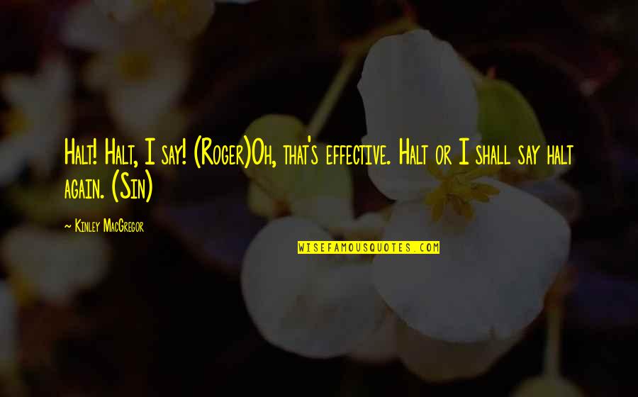 Say Sin Quotes By Kinley MacGregor: Halt! Halt, I say! (Roger)Oh, that's effective. Halt Say Sin Quotes By Kinley MacGregor: Halt! Halt, I say! (Roger)Oh, that's effective. Halt