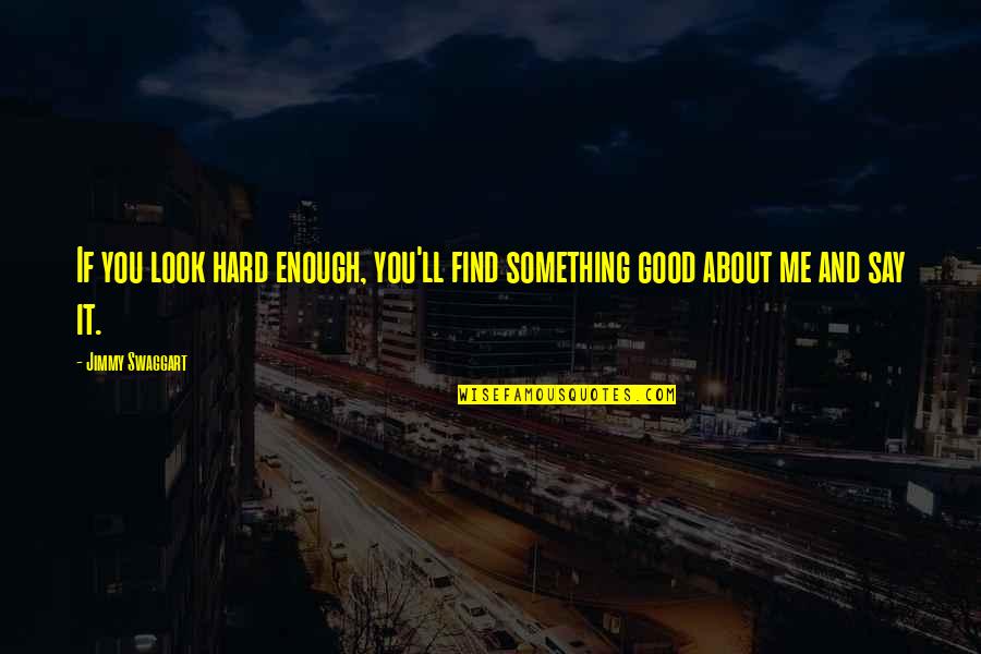 Say Something About Me Quotes By Jimmy Swaggart: If you look hard enough, you'll find something
