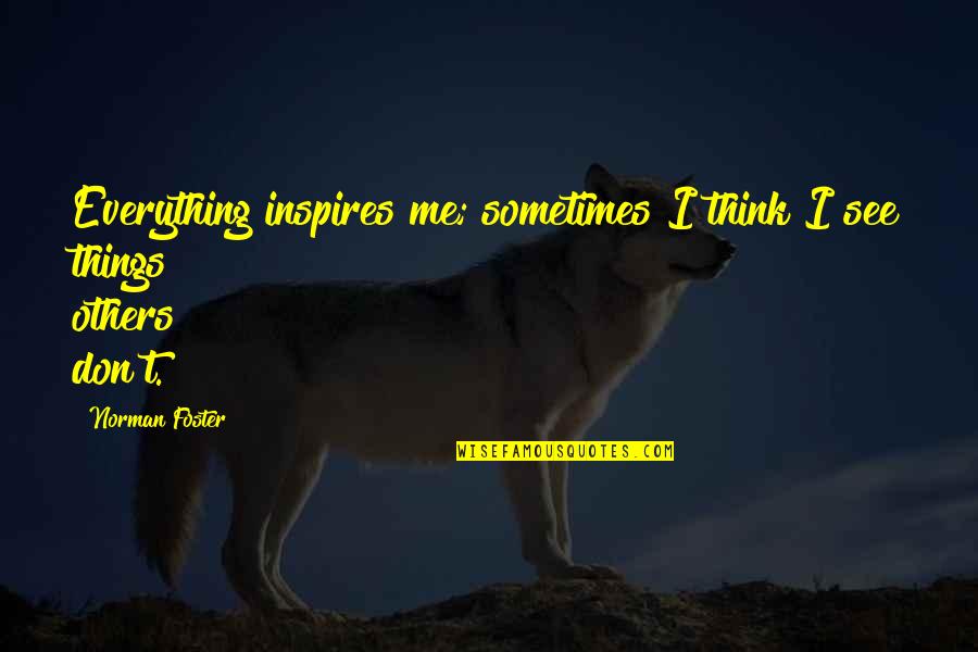Say Something About Me Quotes By Norman Foster: Everything inspires me; sometimes I think I see