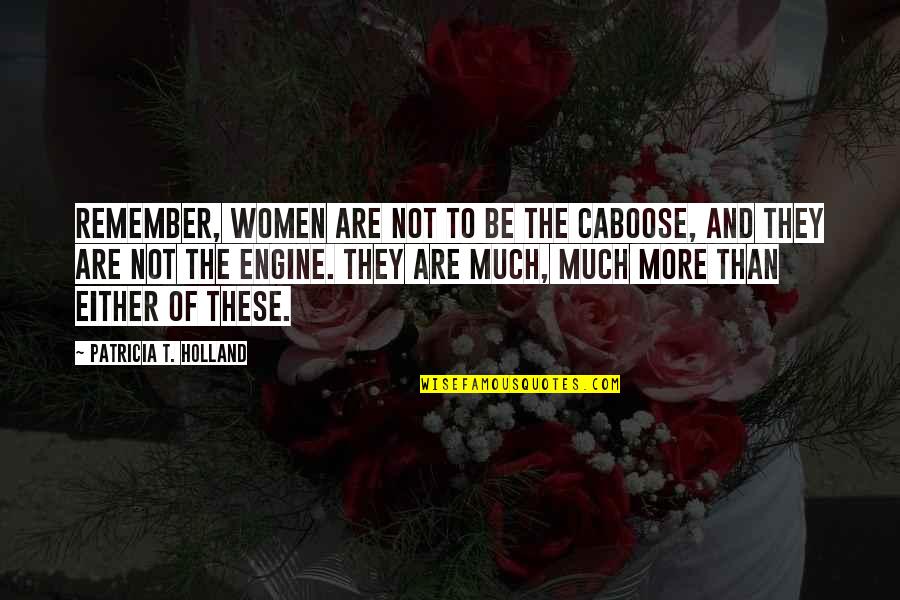 Say Something About Me Quotes By Patricia T. Holland: Remember, women are not to be the caboose,