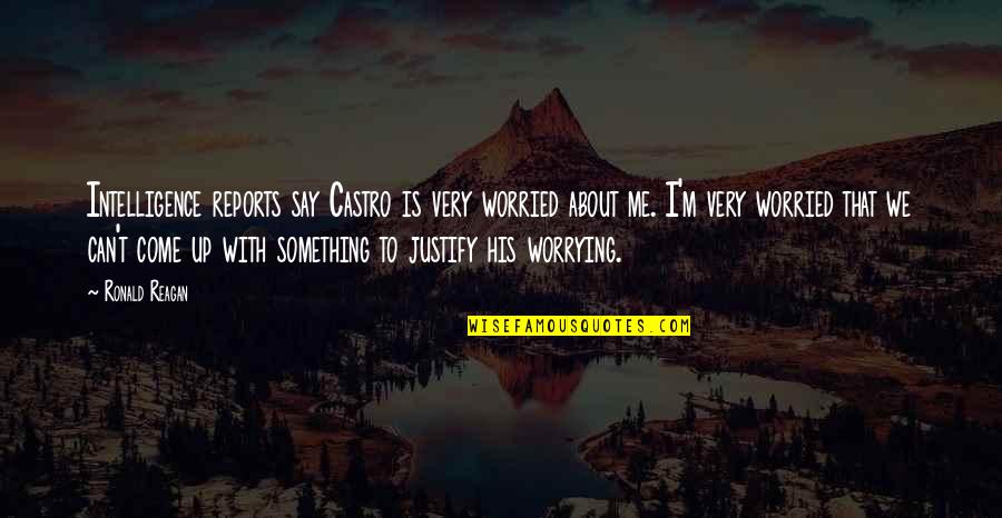 Say Something About Me Quotes By Ronald Reagan: Intelligence reports say Castro is very worried about