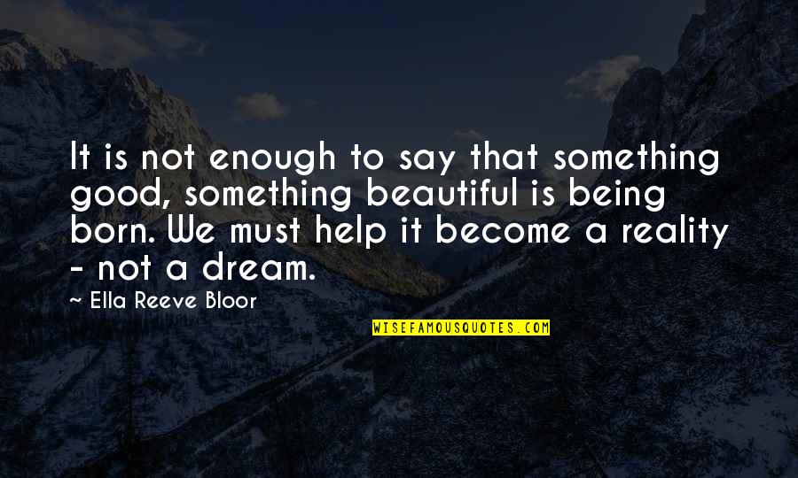 Say Something Beautiful Quotes By Ella Reeve Bloor: It is not enough to say that something