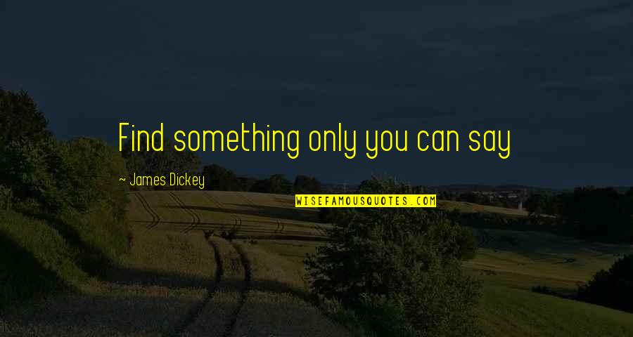 Say Something Beautiful Quotes By James Dickey: Find something only you can say Say Something Beautiful Quotes By James Dickey: Find something only you can say