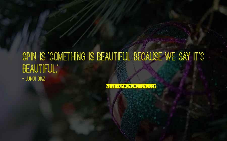 Say Something Beautiful Quotes By Junot Diaz: Spin is 'something is beautiful because we say