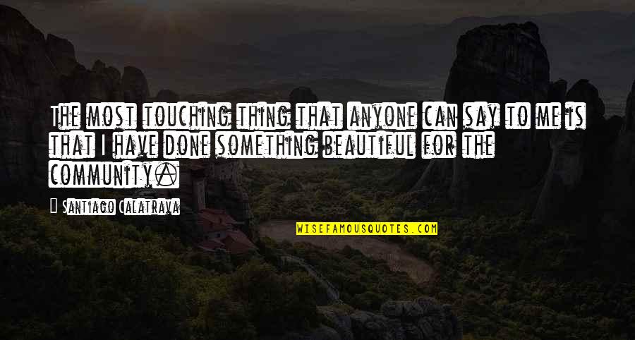 Say Something Beautiful Quotes By Santiago Calatrava: The most touching thing that anyone can say Say Something Beautiful Quotes By Santiago Calatrava: The most touching thing that anyone can say