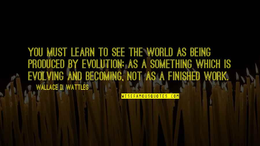 Say Something Beautiful Quotes By Wallace D. Wattles: You must learn to see the world as