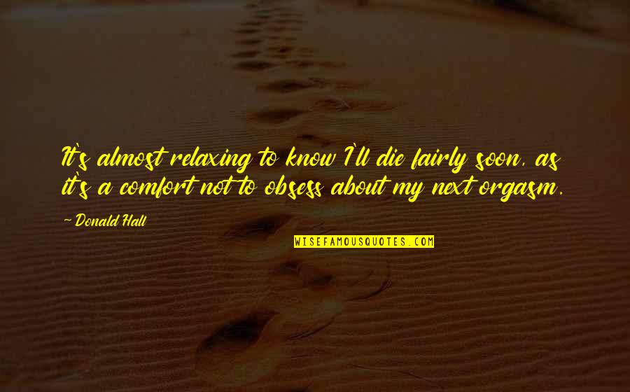 Say Something Good About Someone Quotes By Donald Hall: It's almost relaxing to know I'll die fairly