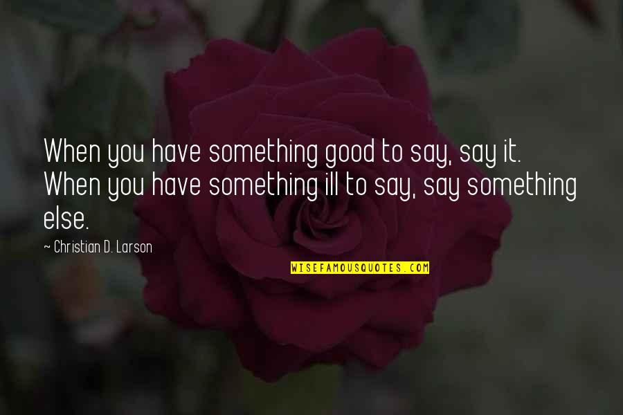 Say Something Good Quotes By Christian D. Larson: When you have something good to say, say Say Something Good Quotes By Christian D. Larson: When you have something good to say, say