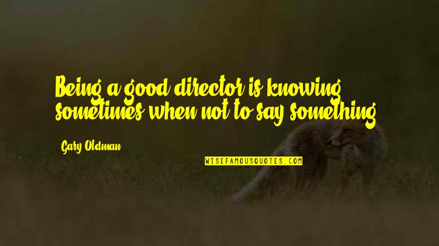 Say Something Good Quotes By Gary Oldman: Being a good director is knowing sometimes when