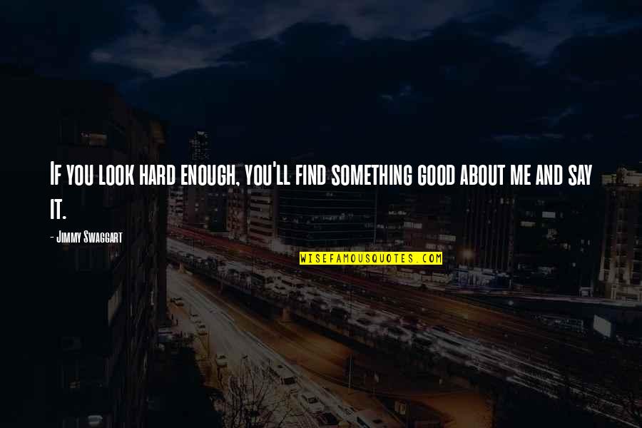 Say Something Good Quotes By Jimmy Swaggart: If you look hard enough, you'll find something