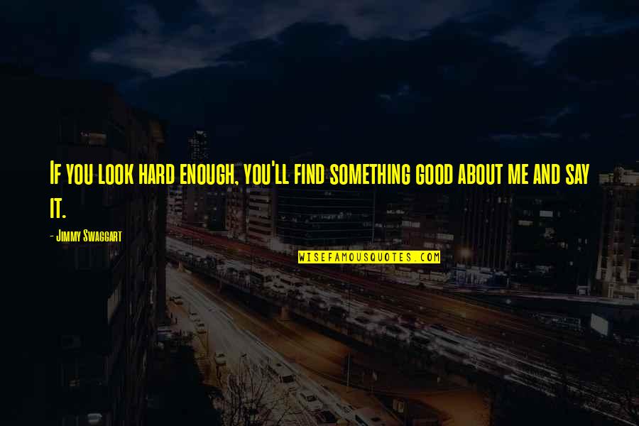 Say Something Good To Me Quotes By Jimmy Swaggart: If you look hard enough, you'll find something