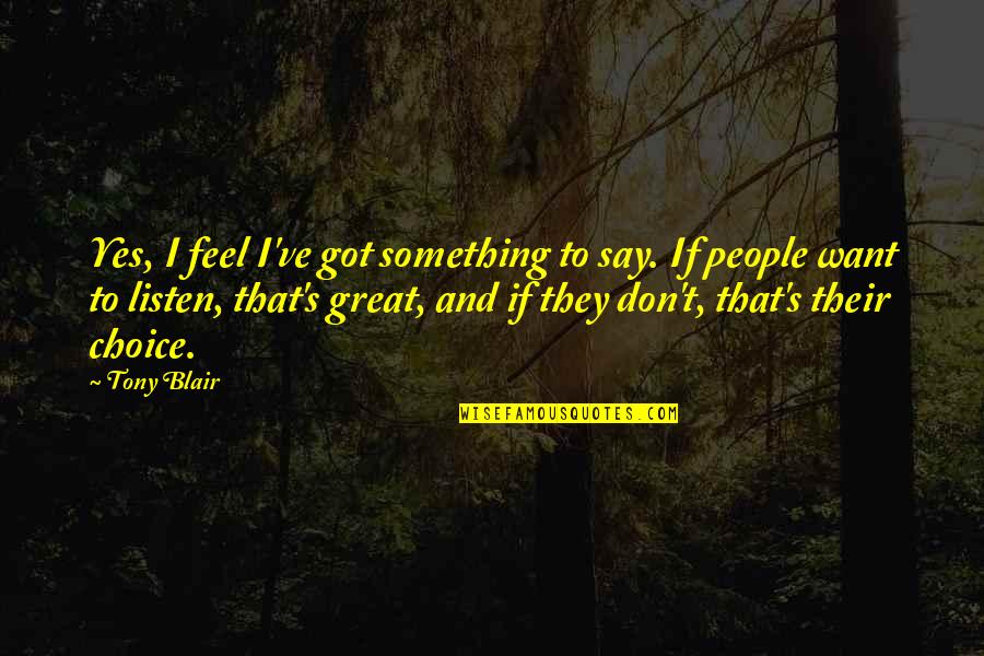 Say Something Great Quotes By Tony Blair: Yes, I feel I've got something to say. Say Something Great Quotes By Tony Blair: Yes, I feel I've got something to say.