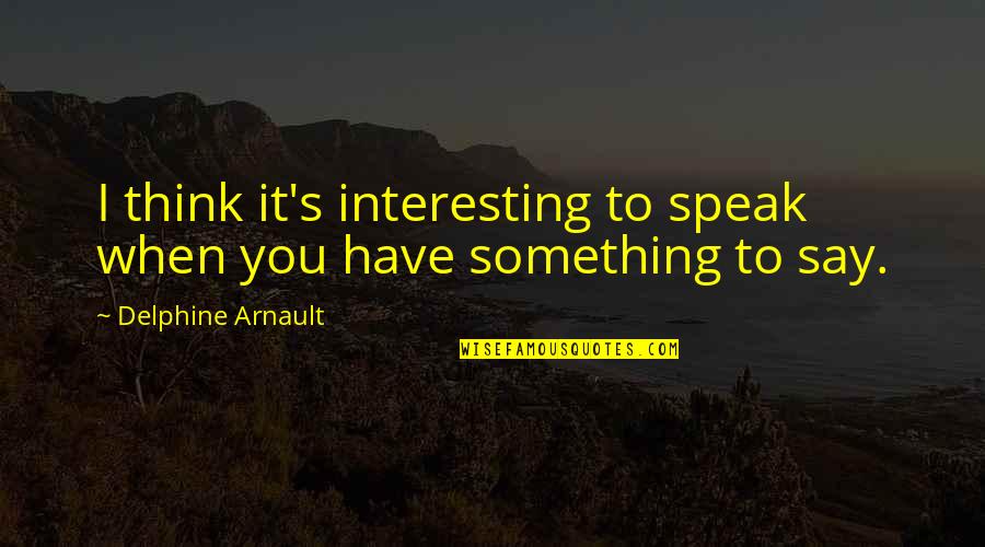 Say Something Interesting Quotes By Delphine Arnault: I think it's interesting to speak when you