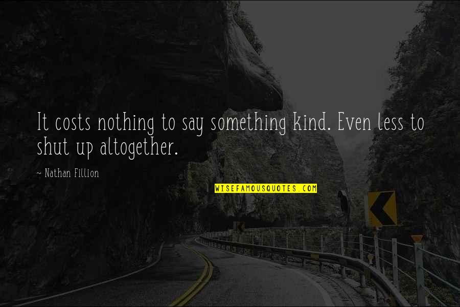 Say Something Kind Quotes By Nathan Fillion: It costs nothing to say something kind. Even